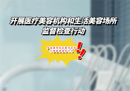 江苏开展医疗美容机构和生活美容场所监督检查