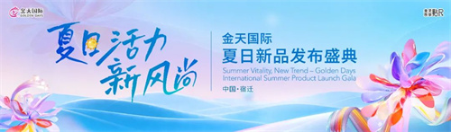 金天国际“夏日活力新风尚”全球新品首发盛典7月3日开启！