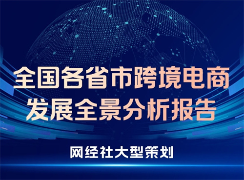 网经社推出《中国主要省市跨境电商发展全景分析报告（2025）》